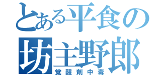 とある平食の坊主野郎（覚醒剤中毒）