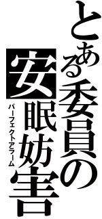 とある委員の安眠妨害（パーフェクトアラーム）