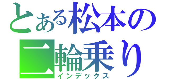 とある松本の二輪乗り（インデックス）