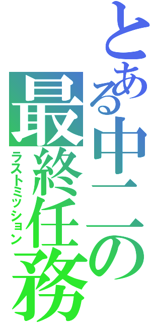 とある中二の最終任務（ラストミッション）