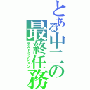 とある中二の最終任務（ラストミッション）