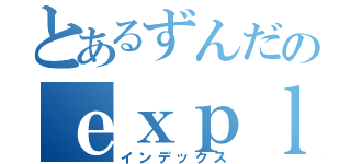 とあるずんだのｅｘｐｌｏｓｉｏｎ（インデックス）