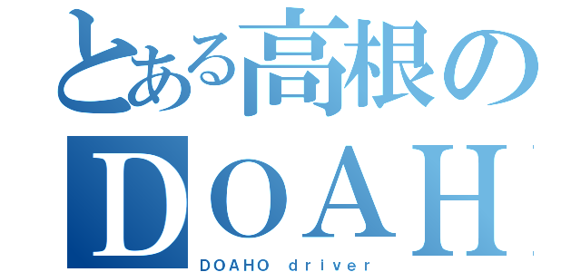 とある高根のＤＯＡＨＯ（ＤＯＡＨＯ ｄｒｉｖｅｒ）