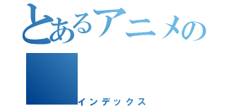 とあるアニメの（インデックス）