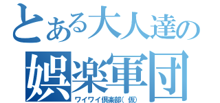 とある大人達の娯楽軍団（ワイワイ倶楽部（仮））