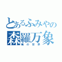 とあるふみやの森羅万象（俺の世界）