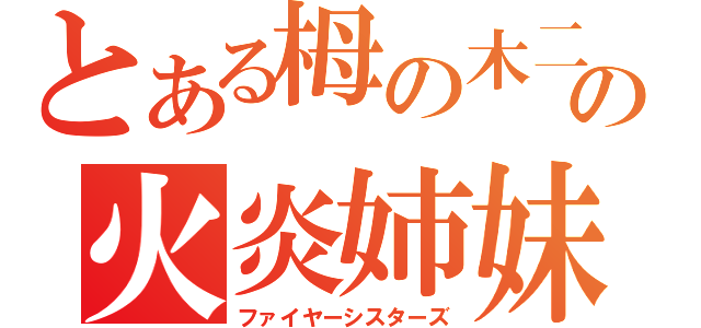 とある栂の木二中の火炎姉妹（ファイヤーシスターズ）