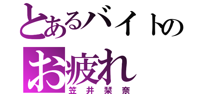 とあるバイトのお疲れ（笠井栞奈）