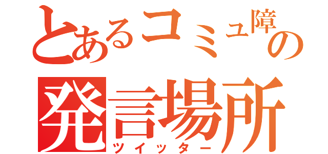 とあるコミュ障の発言場所（ツイッター）