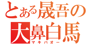 とある晟吾の大鼻白馬（マキバオー）