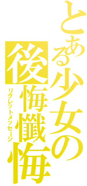 とある少女の後悔懺悔（リグレットメッセージ）