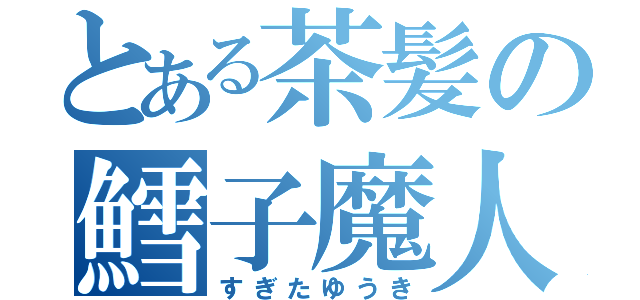 とある茶髪の鱈子魔人（すぎたゆうき）