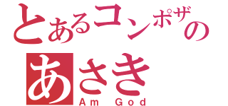 とあるコンポザのあさき（Ａｍ Ｇｏｄ）