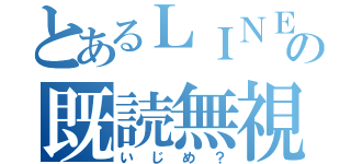 とあるＬＩＮＥの既読無視（いじめ？）