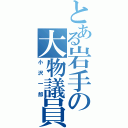 とある岩手の大物議員（小沢一郎）