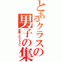 とあるクラスの男子の集（涙無しのクラスへ）