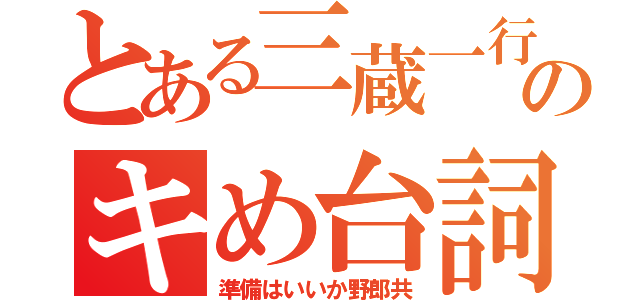 とある三蔵一行のキめ台詞（準備はいいか野郎共）