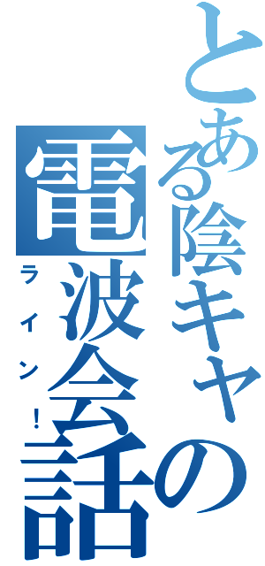 とある陰キャの電波会話（ラ　イ　ン　！）