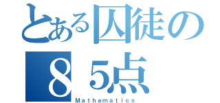 とある囚徒の８５点（Ｍａｔｈｅｍａｔｉｃｓ ）