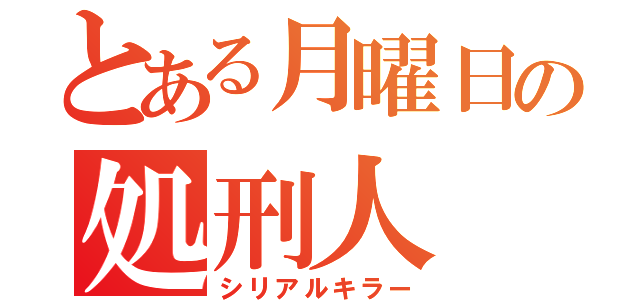 とある月曜日の処刑人（シリアルキラー）