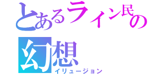 とあるライン民の幻想（イリュージョン）