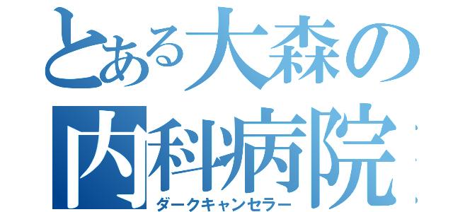 とある大森の内科病院（ダークキャンセラー）