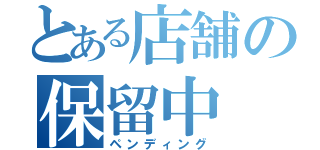 とある店舗の保留中（ペンディング）