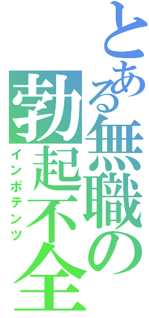 とある無職の勃起不全（インポテンツ）