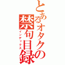 とあるオタクの禁句目録（インデックス）