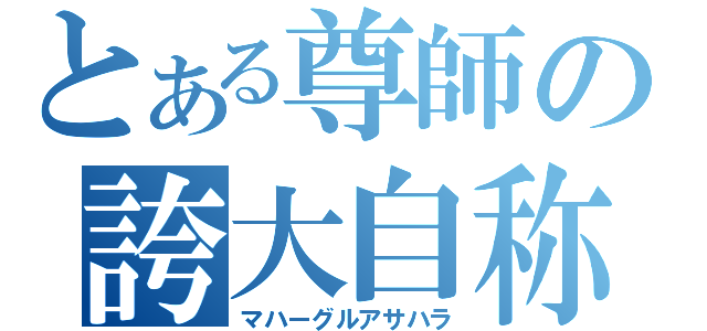 とある尊師の誇大自称（マハーグルアサハラ）