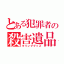 とある犯罪者の殺害遺品（キリンググッズ）