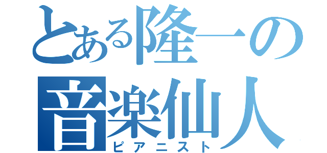 とある隆一の音楽仙人（ピアニスト）