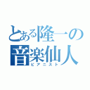 とある隆一の音楽仙人（ピアニスト）