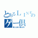 とあるＬＩＮＥのゲー倶（暇人達の集会所）