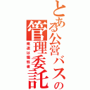 とある公営バスの管理委託（俺達は犠牲者）