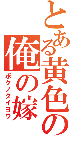 とある黄色の俺の嫁（ボクノタイヨウ）