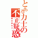 とある力士の不正疑惑（後は流れで）