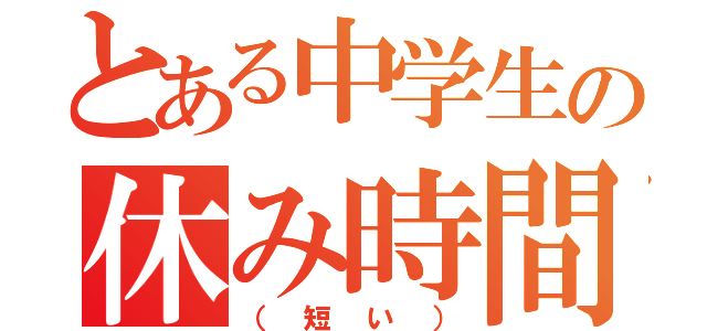 とある中学生の休み時間（（短い））