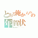 とある俺からのの年賀状（俺だよおれおれ（΄◞◔◟౪◞◔◟｀））