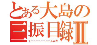 とある大島の三振目録Ⅱ（うーーーーーーーーんこの）