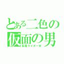 とある二色の仮面の男（仮面ライダーＷ）