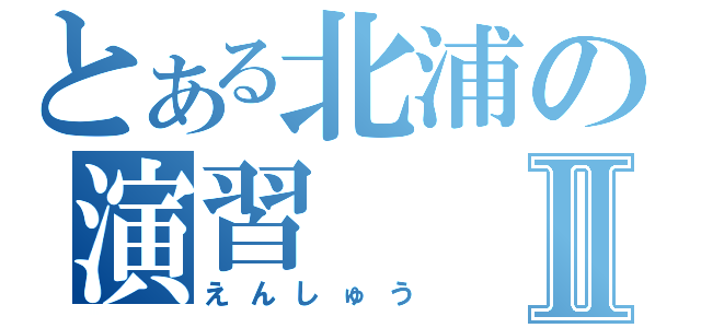 とある北浦の演習Ⅱ（えんしゅう）