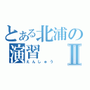 とある北浦の演習Ⅱ（えんしゅう）