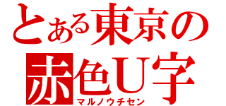 とある東京の赤色Ｕ字（マルノウチセン）