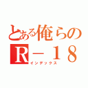 とある俺らのＲ－１８（インデックス）