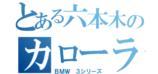 とある六本木のカローラ（ＢＭＷ ３シリーズ）