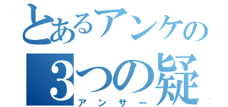 とあるアンケの３つの疑問（アンサー）