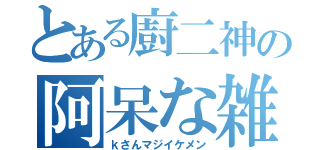 とある廚二神の阿呆な雑談話（ｋさんマジイケメン）