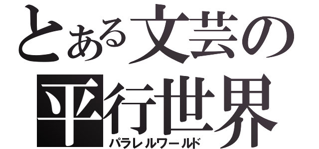 とある文芸の平行世界（パラレルワールド）