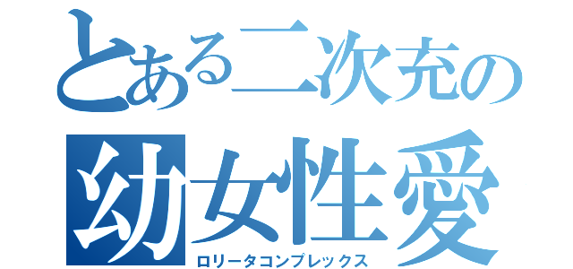 とある二次充の幼女性愛者（ロリータコンプレックス）